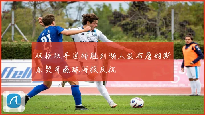 双核联手逆转胜利湖人发布詹姆斯东契奇赢球海报庆祝