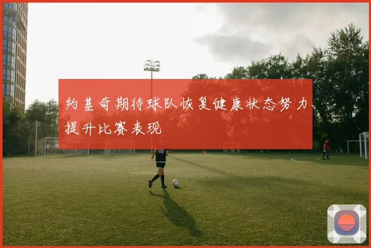 约基奇期待球队恢复健康状态努力提升比赛表现
