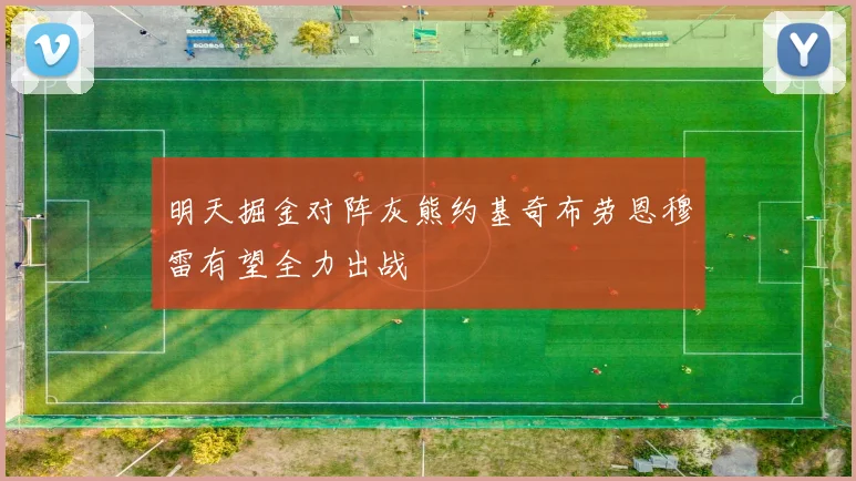 明天掘金对阵灰熊约基奇布劳恩穆雷有望全力出战