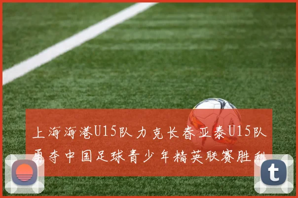 上海海港U15队力克长春亚泰U15队勇夺中国足球青少年精英联赛胜利