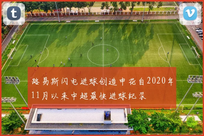 路易斯闪电进球创造申花自2020年11月以来中超最快进球纪录