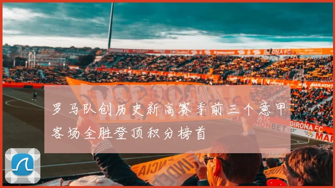 罗马队创历史新高赛季前三个意甲客场全胜登顶积分榜首