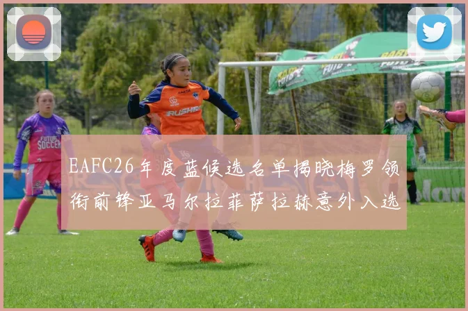 EAFC26年度蓝候选名单揭晓梅罗领衔前锋亚马尔拉菲萨拉赫意外入选中场