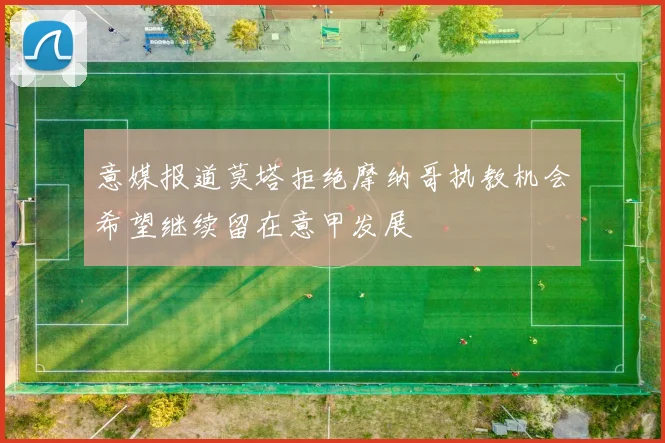意媒报道莫塔拒绝摩纳哥执教机会希望继续留在意甲发展