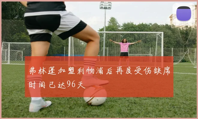 弗林蓬加盟利物浦后再度受伤缺席时间已达96天