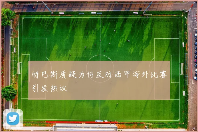 特巴斯质疑为何反对西甲海外比赛引发热议