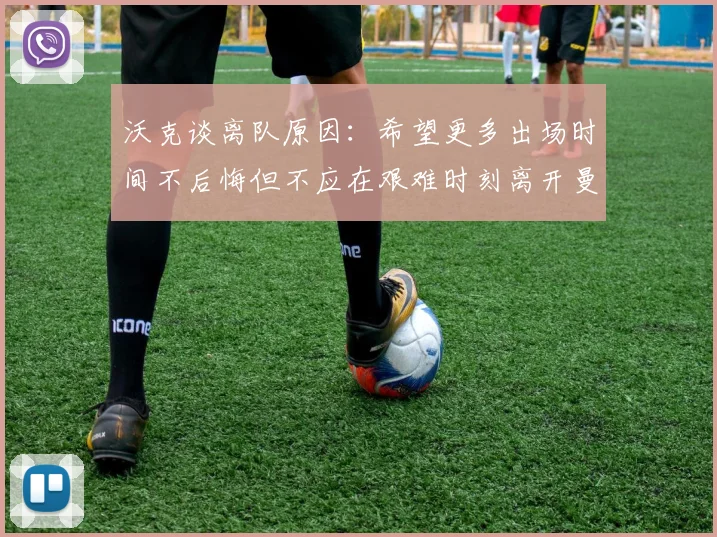 沃克谈离队原因：希望更多出场时间不后悔但不应在艰难时刻离开曼城