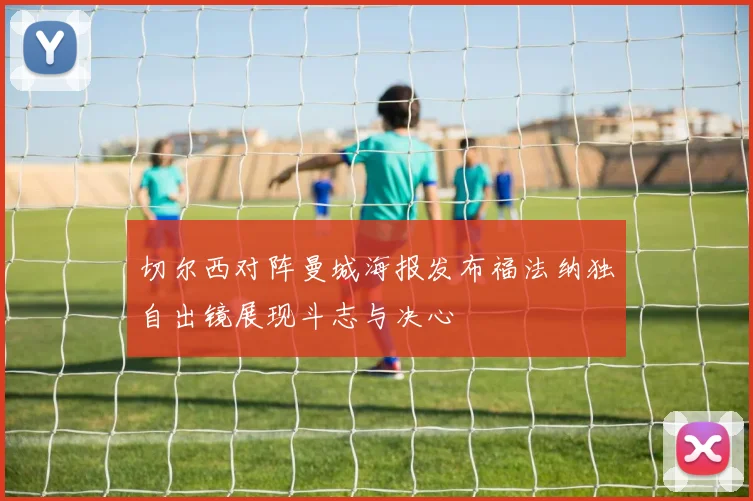切尔西对阵曼城海报发布福法纳独自出镜展现斗志与决心