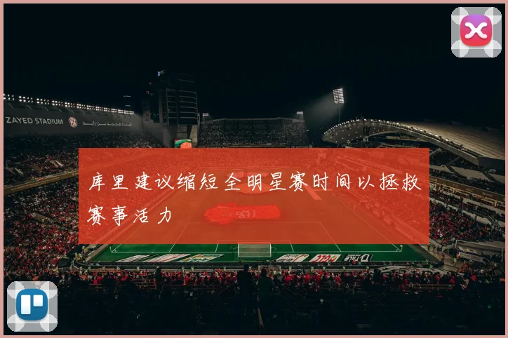 库里建议缩短全明星赛时间以拯救赛事活力