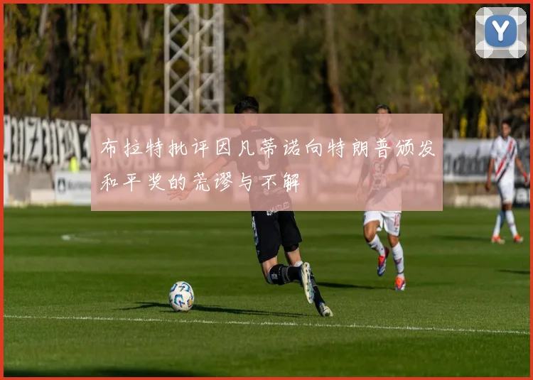 布拉特批评因凡蒂诺向特朗普颁发和平奖的荒谬与不解