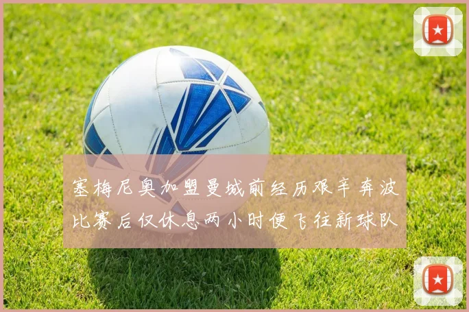 塞梅尼奥加盟曼城前经历艰辛奔波比赛后仅休息两小时便飞往新球队