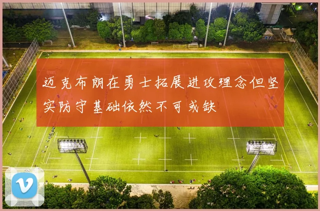 迈克布朗在勇士拓展进攻理念但坚实防守基础依然不可或缺