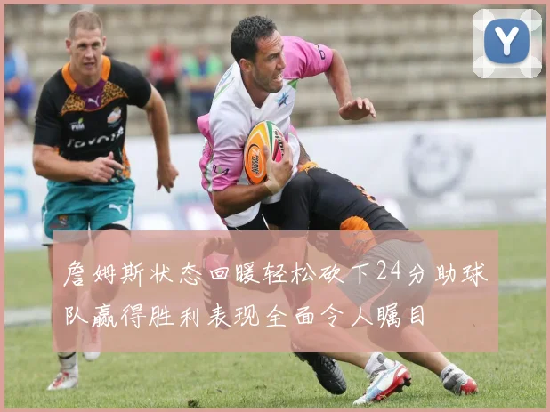 詹姆斯状态回暖轻松砍下24分助球队赢得胜利表现全面令人瞩目