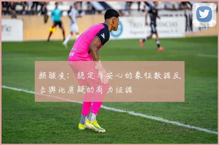 颜骏凌：稳定与安心的象征数据反击舆论质疑的有力证据