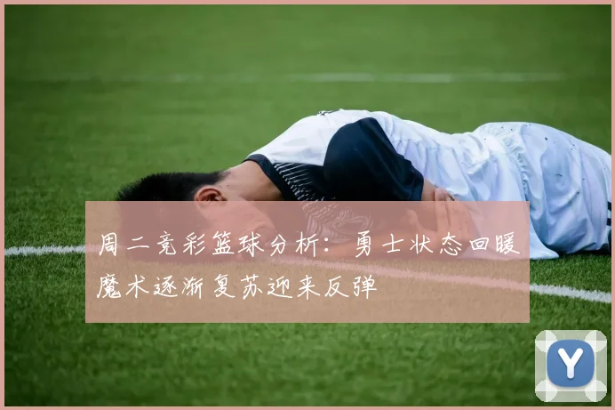 周二竞彩篮球分析:勇士状态回暖魔术逐渐复苏迎来反弹