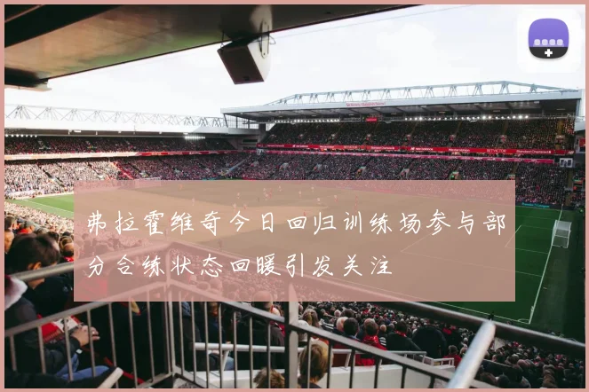 弗拉霍维奇今日回归训练场参与部分合练状态回暖引发关注