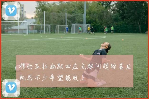 穆西亚拉幽默回应点球问题称落后凯恩不少希望能赶上