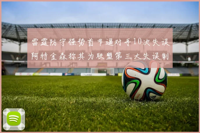 雷霆防守强势首节逼对手10次失误阿特金森称其为联盟第三大失误制造者
