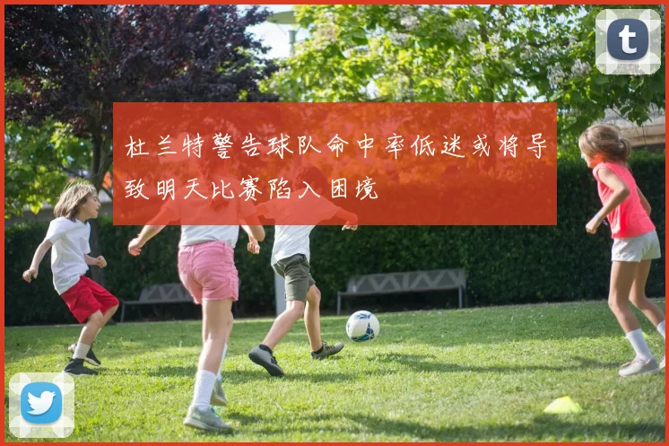 杜兰特警告球队命中率低迷或将导致明天比赛陷入困境