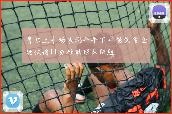 普尔上半场表现平平下半场失常全场仅得11分难助球队取胜