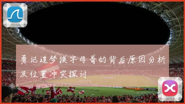 勇记追梦换字母哥的背后原因分析及位置冲突探讨