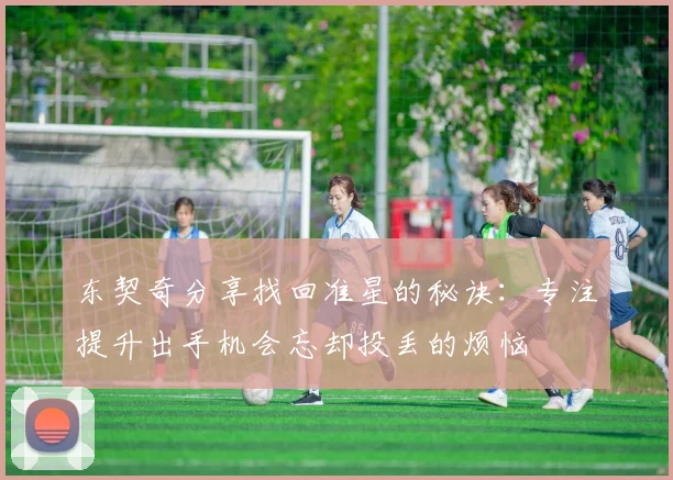 东契奇分享找回准星的秘诀：专注提升出手机会忘却投丢的烦恼