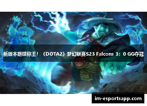 新版本继续称王！《DOTA2》梦幻联赛S23 Falcons 3：0 GG夺冠